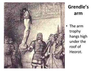 Grendle’s arm The arm trophy hangs high under the roof of Heorot. 