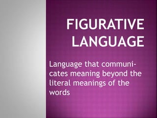 Language that communi-
cates meaning beyond the
literal meanings of the
words
 