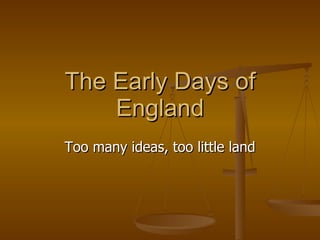The Early Days of England Too many ideas, too little land 