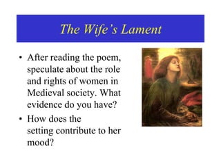 The Wife’s Lament
• After reading the poem,
speculate about the role
and rights of women in
Medieval society. What
evidence do you have?
• How does the
setting contribute to her
mood?
 