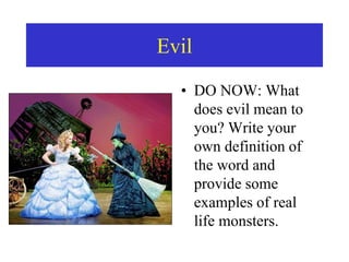 Evil
• DO NOW: What
does evil mean to
you? Write your
own definition of
the word and
provide some
examples of real
life monsters.
 