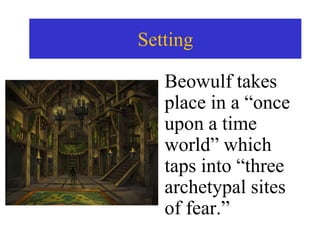 Setting
Beowulf takes
place in a “once
upon a time
world” which
taps into “three
archetypal sites
of fear.”
 