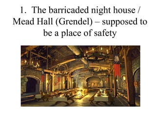 1. The barricaded night house /
Mead Hall (Grendel) – supposed to
be a place of safety
 