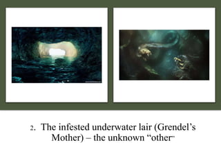 2. The infested underwater lair (Grendel’s
Mother) – the unknown “other”
 
