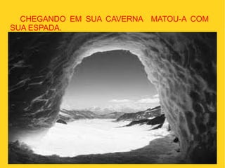 CHEGANDO EM SUA CAVERNA MATOU-A COM
SUA ESPADA.
 