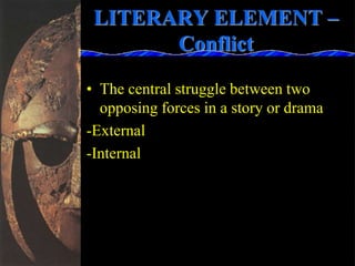 LITERARY ELEMENT –
Conflict
• The central struggle between two
opposing forces in a story or drama
-External
-Internal
 