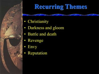 • Christianity
• Darkness and gloom
• Battle and death
• Revenge
• Envy
• Reputation
Recurring Themes
 