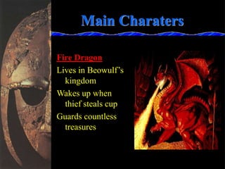 Main Charaters
Fire Dragon
Lives in Beowulf’s
kingdom
Wakes up when
thief steals cup
Guards countless
treasures
 