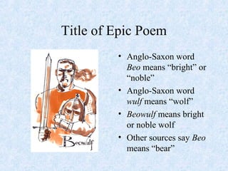 Title of Epic Poem
• Anglo-Saxon word
Beo means “bright” or
“noble”
• Anglo-Saxon word
wulf means “wolf”
• Beowulf means bright
or noble wolf
• Other sources say Beo
means “bear”
 