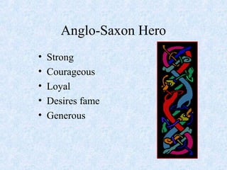 Anglo-Saxon Hero
• Strong
• Courageous
• Loyal
• Desires fame
• Generous
 