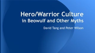 Hero/Warrior Culture
in Beowulf and Other Myths
David Tang and Peter Wilson

 