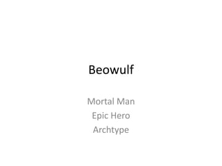 Beowulf

Mortal Man
 Epic Hero
 Archtype
 