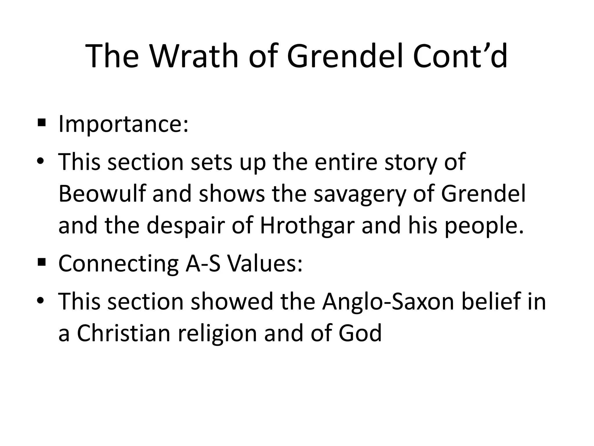 The Wrath of Grendel Cont’dImportance:This section sets up the entire story of Beowulf and shows the savagery of Grendel and the despair of Hrothgar and his people.Connecting A-S Values:This section showed the Anglo-Saxon belief in a Christian religion and of God