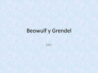 Beowulf y Grendel
Jair.

 