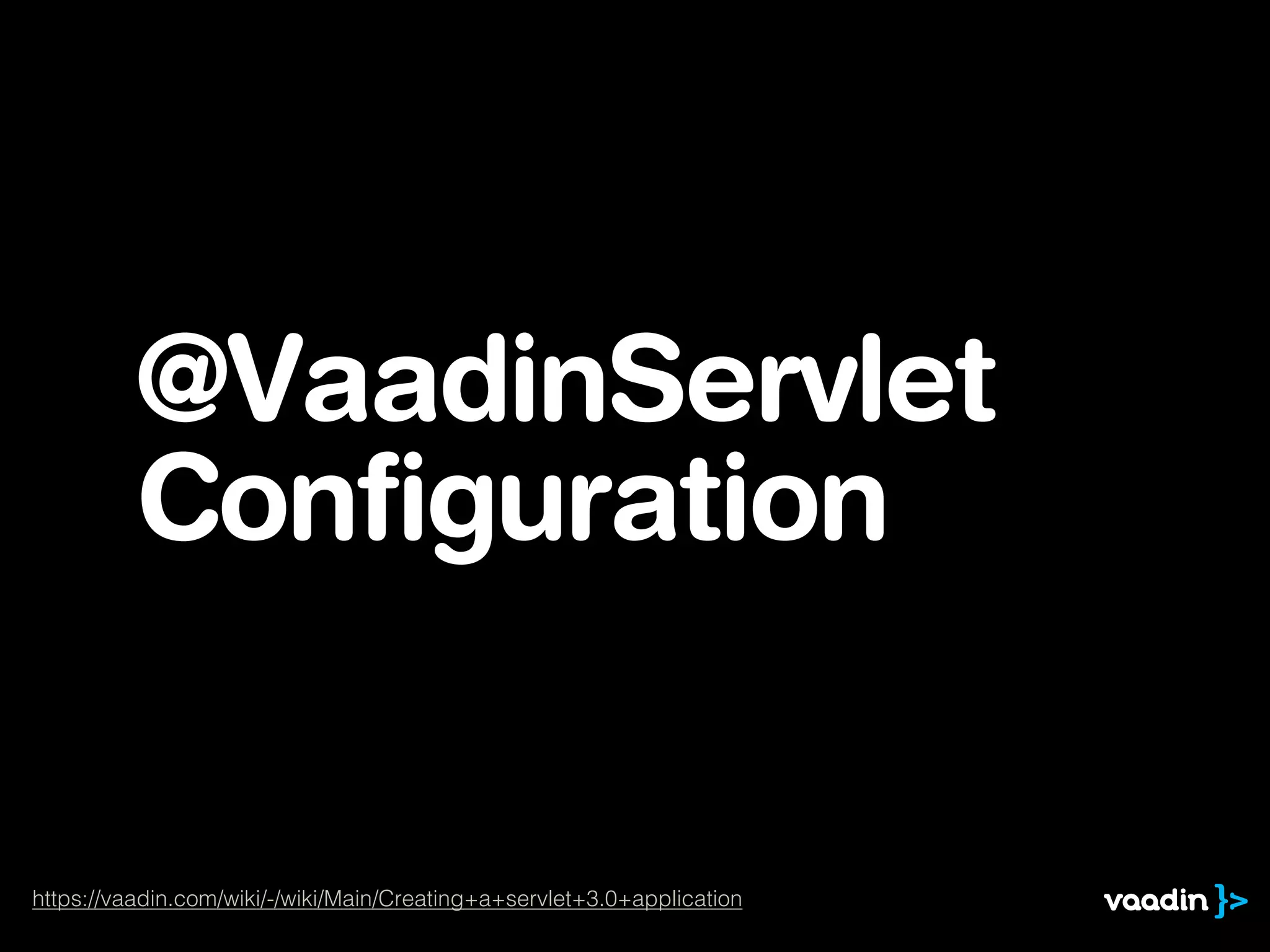 @VaadinServlet
Configuration
https://vaadin.com/wiki/-/wiki/Main/Creating+a+servlet+3.0+application
 