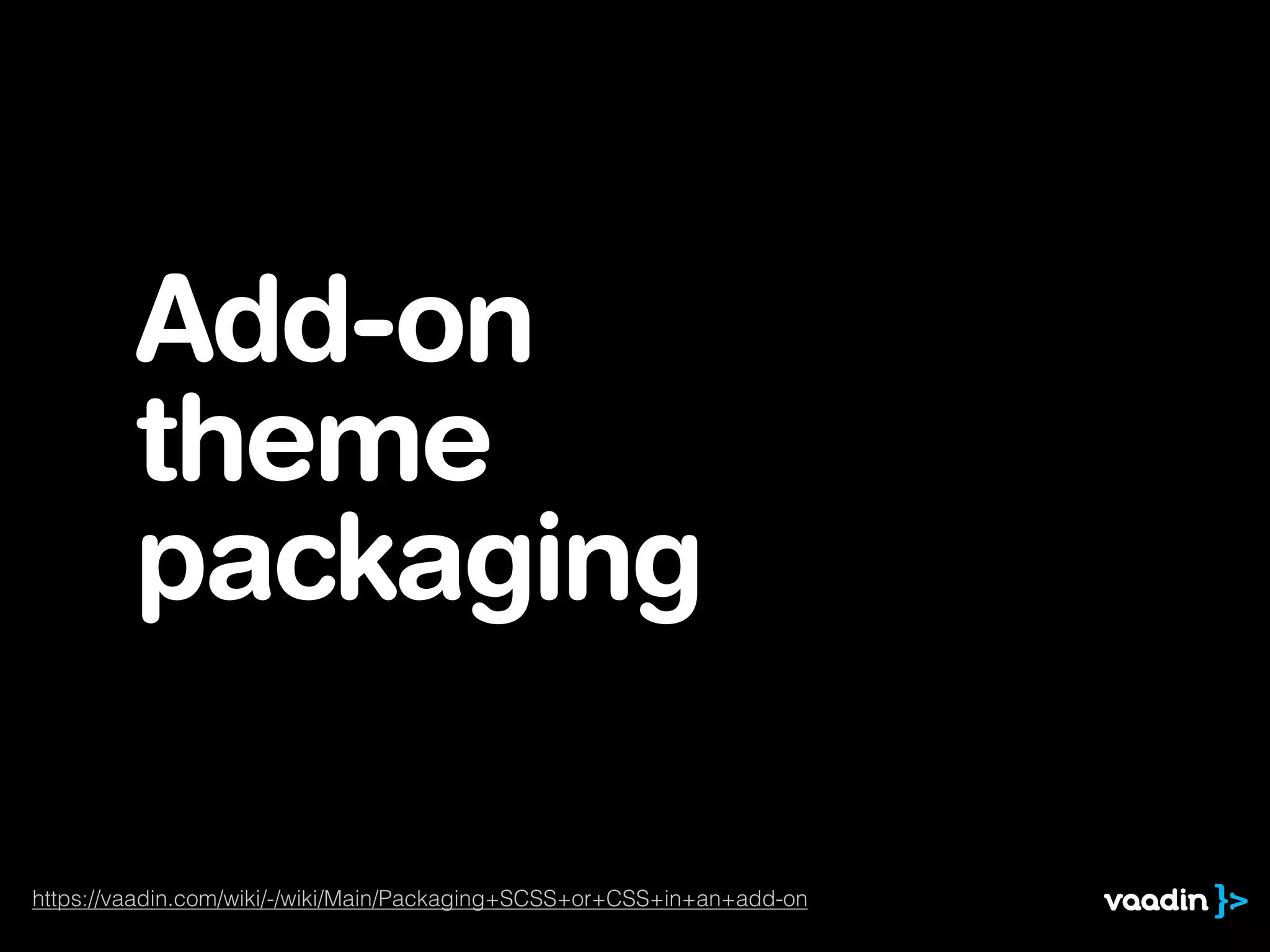 Add-on
theme
packaging
https://vaadin.com/wiki/-/wiki/Main/Packaging+SCSS+or+CSS+in+an+add-on
 