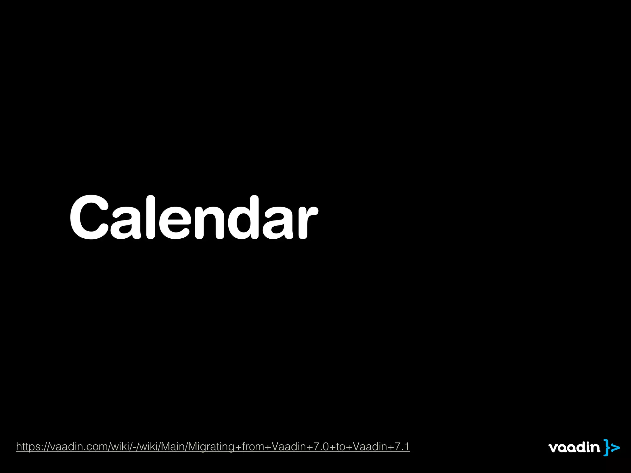 Calendar
https://vaadin.com/wiki/-/wiki/Main/Migrating+from+Vaadin+7.0+to+Vaadin+7.1
 