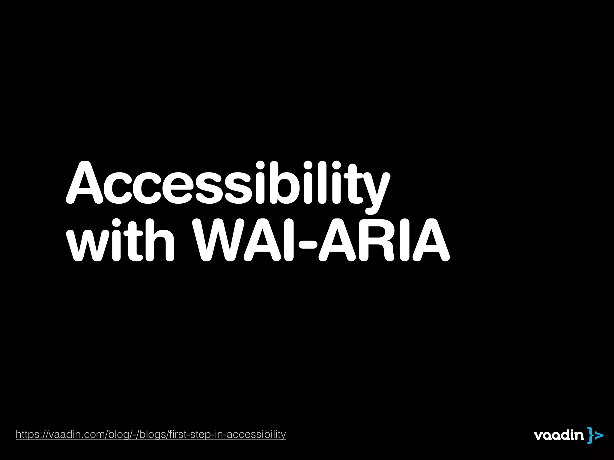 Accessibility
with WAI-ARIA
https://vaadin.com/blog/-/blogs/ﬁrst-step-in-accessibility
 