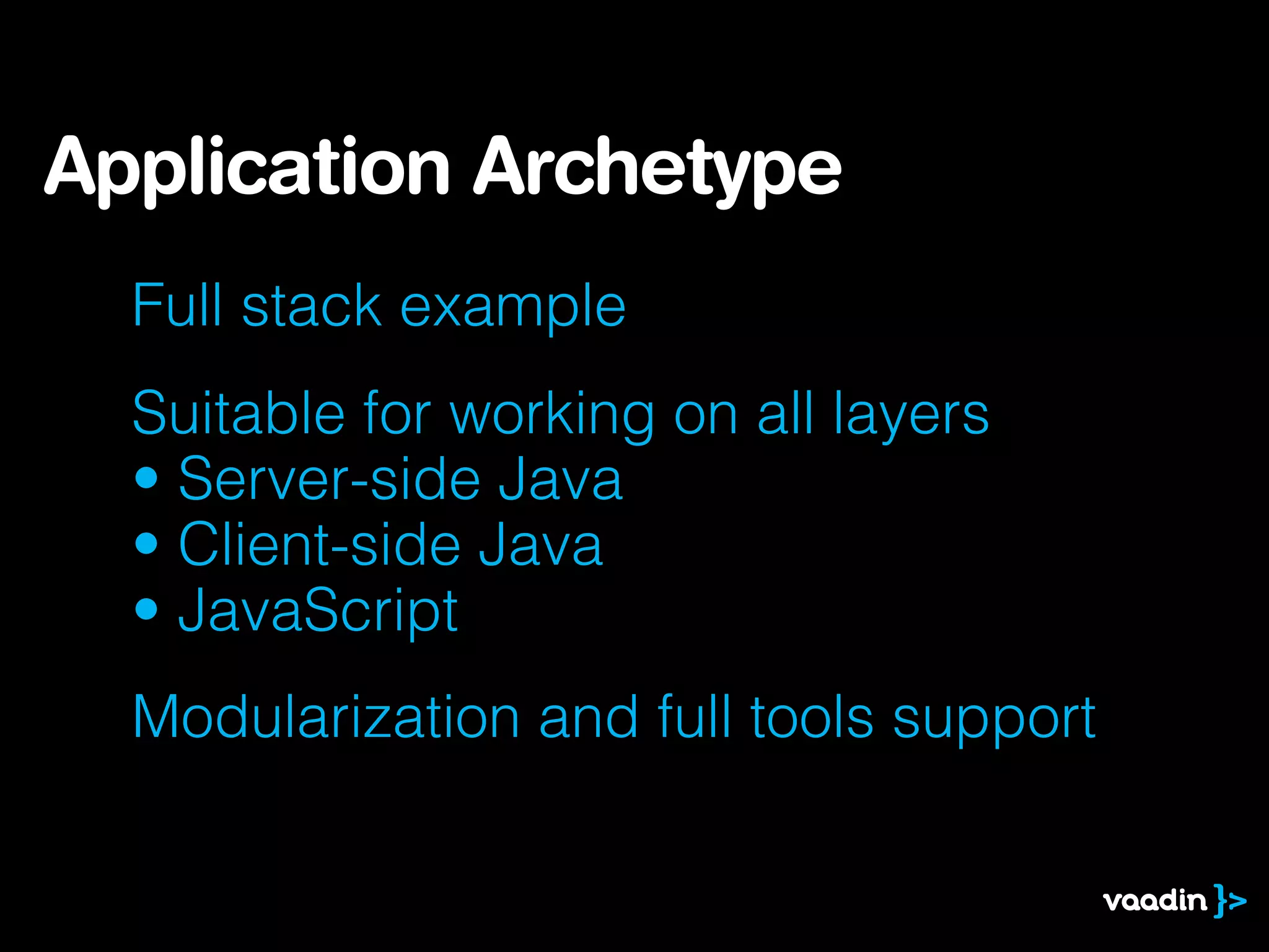 Full stack example
Suitable for working on all layers
• Server-side Java
• Client-side Java
• JavaScript
Modularization and full tools support
Application Archetype
 