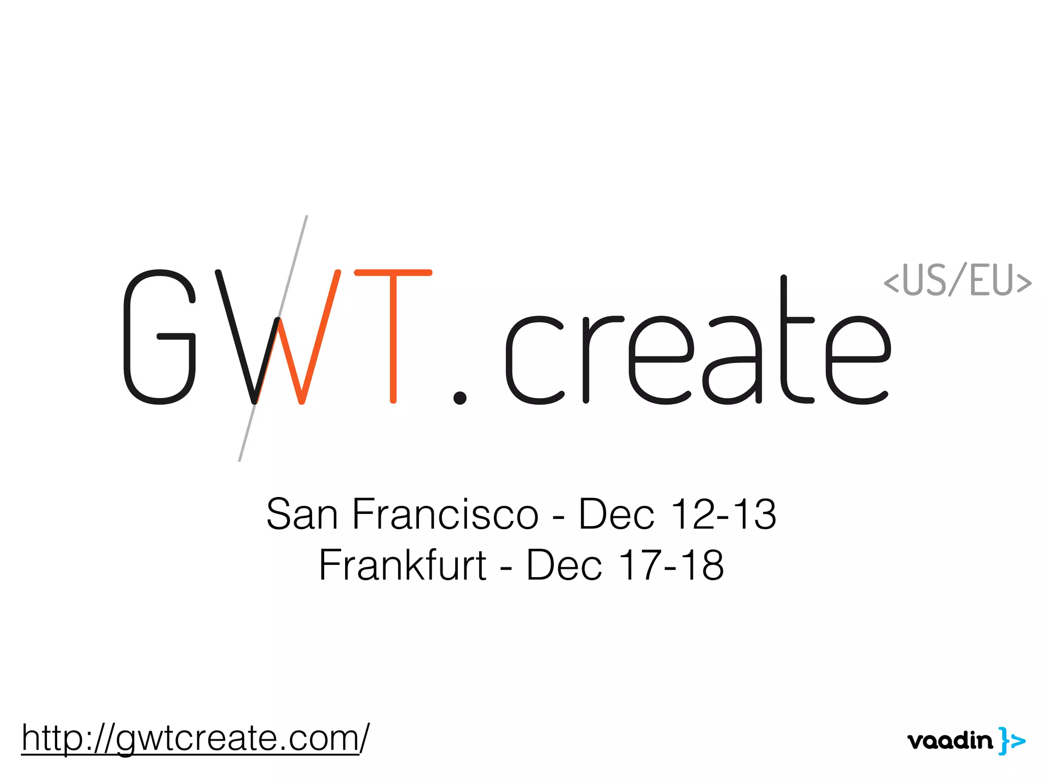 http://gwtcreate.com/
San Francisco - Dec 12-13
Frankfurt - Dec 17-18
 