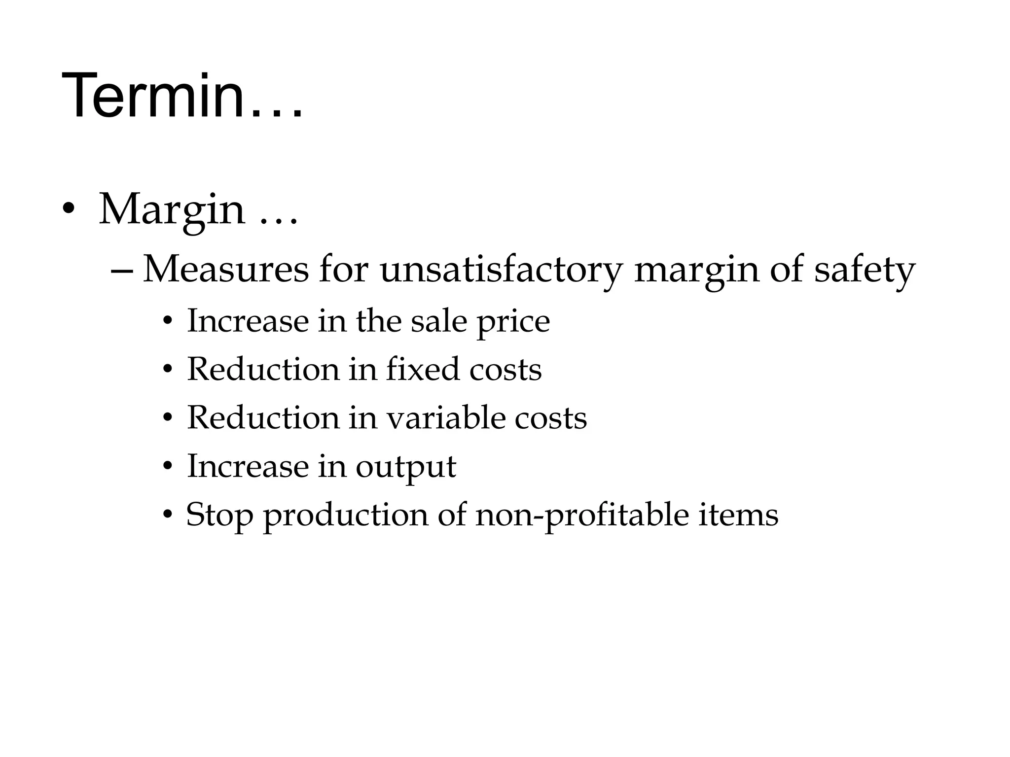 Termin…Margin …Measures for unsatisfactory margin of safetyIncrease in the sale priceReduction in fixed costsReduction in variable costsIncrease in outputStop production of non-profitable items