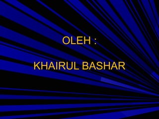 OLEH :
KHAIRUL BASHAR

 