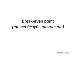 Break-even point
(точка безубыточности)
By Kazybek Beken
 