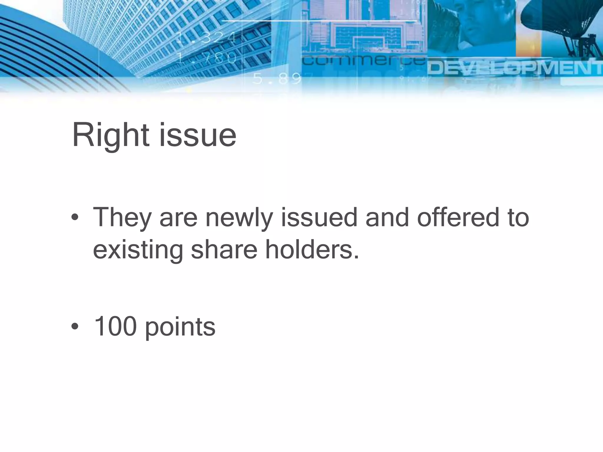 Right issue

• They are newly issued and offered to
  existing share holders.

• 100 points
 