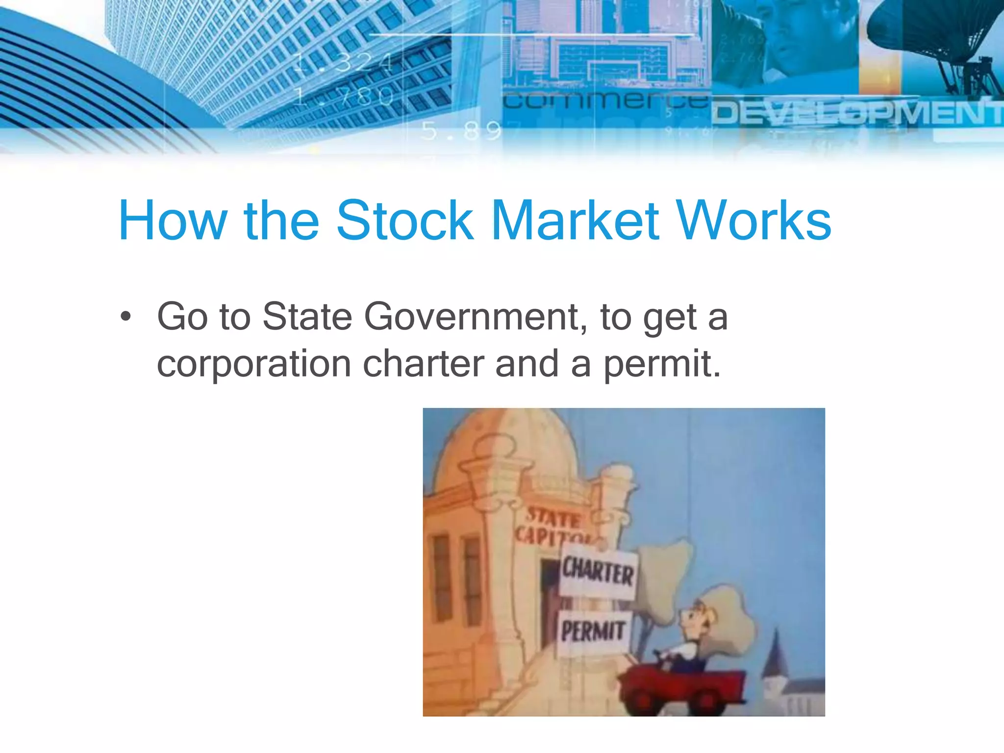 How the Stock Market Works
• Go to State Government, to get a
  corporation charter and a permit.
 