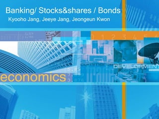 Banking/ Stocks&shares / Bonds
Kyooho Jang, Jeeye Jang, Jeongeun Kwon
 