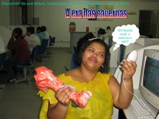 Desistindo de sua leitura, nossa  bepa  tenta o computador... Daí se inicia: Oh! duvida cruel: o osso ou o rato? 