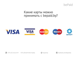 +375 (17) 321-23-59 +375 (29) 664-00-24 (моб.)	 bepaid.by	 facebook.com/bepaid.by
Какие карты можно
принимать с bepaid.by?
 