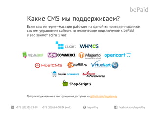 +375 (17) 321-23-59 +375 (29) 664-00-24 (моб.)	 bepaid.by	 facebook.com/bepaid.by
Какие CMS мы поддерживаем?
Если ваш интернет-магазин работает на одной из приведенных ниже
систем управления сайтом, то техническое подключение к bePaid
у вас займет всего 1 час
Модули подключения с инструкциями доступны на github.com/begateway
 