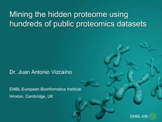 Mining the hidden proteome using
hundreds of public proteomics datasets
Dr. Juan Antonio Vizcaíno
EMBL-European Bioinformatics Institute
Hinxton, Cambridge, UK
 