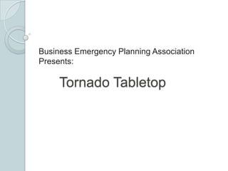 Business Emergency Planning Association
Presents:

     Tornado Tabletop
 