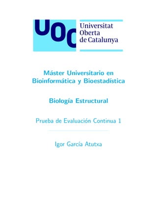 Máster Universitario en
Bioinformática y Bioestadı́stica
Biologı́a Estructural
Prueba de Evaluación Continua 1
Igor Garcı́a Atutxa
 