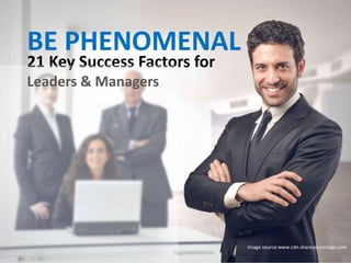 21 Key Success Factors for
Leaders & Managers
BE PHENOMENAL
Image source:www.cdn.shareyouressays.com
 