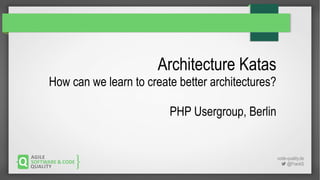 code-quality.de
 @FrankS
Architecture Katas
How can we learn to create better architectures?
PHP Usergroup, Berlin
 