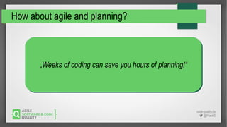 code-quality.de
 @FrankS
How about agile and planning?
„Weeks of coding can save you hours of planning!“„Weeks of coding ...