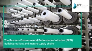 The Business Environmental Performance Initiative (BEPI)
Building resilient and mature supply chains
 