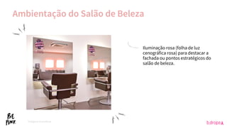Iluminação rosa (folha de luz
cenográfica rosa) para destacar a
fachada ou pontos estratégicos do
salão de beleza.
*Imagens ilustrativas.
Ambientação do Salão de Beleza
 