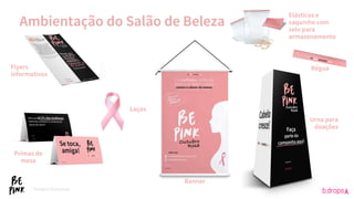 Ambientação do Salão de Beleza
*Imagens ilustrativas.
Flyers
informativos
Primas de
mesa
Banner
Urna para
doações
Régua
Elásticos e
saquinho com
selo para
armazenamento
Laços
 