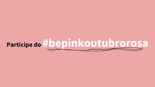 Participe do #bepinkoutubrorosa
 