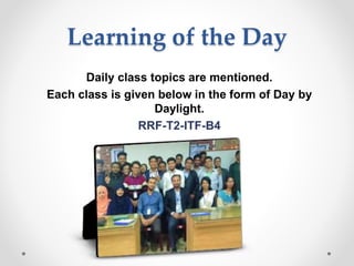 Learning of the Day
Daily class topics are mentioned.
Each class is given below in the form of Day by
Daylight.
RRF-T2-ITF-B4
 