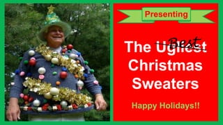 Presenting

The Ugliest
Christmas
Sweaters

 