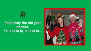 Fast away the old year
passes,
Fa la la la la, la la la la...

 