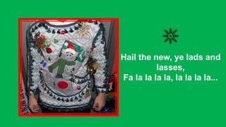 Hail the new, ye lads and
lasses,
Fa la la la la, la la la la...

 