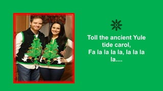 Toll the ancient Yule
tide carol,
Fa la la la la, la la la
la....

 