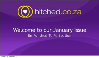 Welcome to our January Issue
                        Be Polished To Perfection




Friday, 18 January 13
 