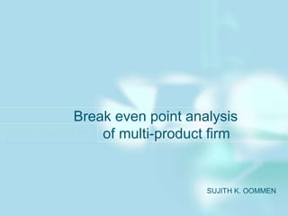 Break even point analysis
of multi-product firm
SUJITH K. OOMMEN
 
